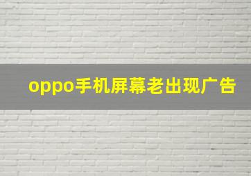 oppo手机屏幕老出现广告