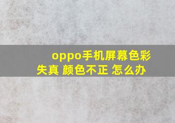 oppo手机屏幕色彩失真 颜色不正 怎么办