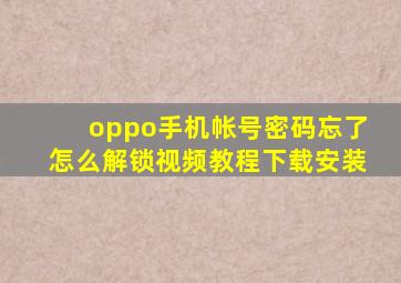 oppo手机帐号密码忘了怎么解锁视频教程下载安装