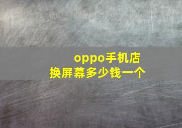 oppo手机店换屏幕多少钱一个