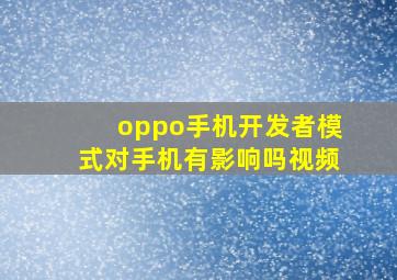 oppo手机开发者模式对手机有影响吗视频