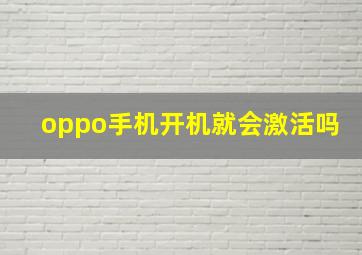 oppo手机开机就会激活吗