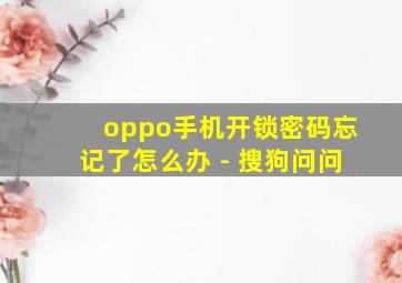 oppo手机开锁密码忘记了怎么办 - 搜狗问问