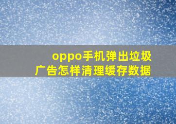 oppo手机弹出垃圾广告怎样清理缓存数据