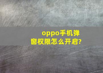 oppo手机弹窗权限怎么开启?