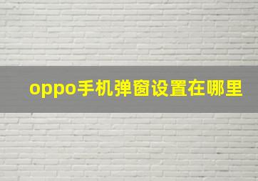 oppo手机弹窗设置在哪里