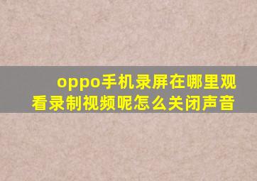 oppo手机录屏在哪里观看录制视频呢怎么关闭声音