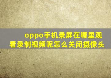 oppo手机录屏在哪里观看录制视频呢怎么关闭摄像头