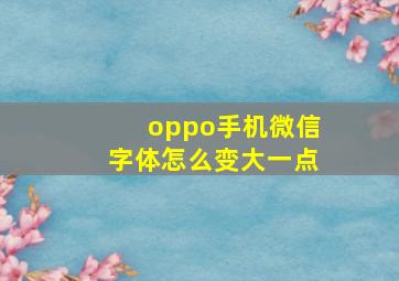 oppo手机微信字体怎么变大一点