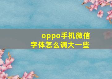 oppo手机微信字体怎么调大一些