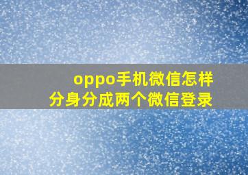 oppo手机微信怎样分身分成两个微信登录