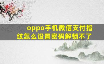 oppo手机微信支付指纹怎么设置密码解锁不了