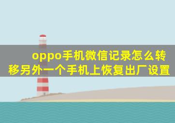 oppo手机微信记录怎么转移另外一个手机上恢复出厂设置