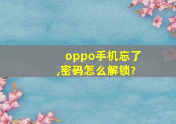 oppo手机忘了,密码怎么解锁?