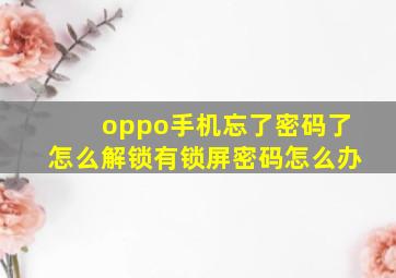 oppo手机忘了密码了怎么解锁有锁屏密码怎么办