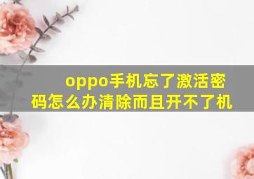 oppo手机忘了激活密码怎么办清除而且开不了机