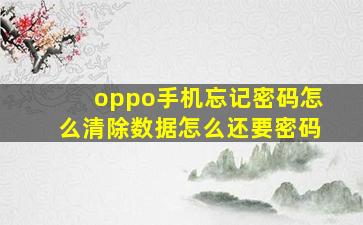 oppo手机忘记密码怎么清除数据怎么还要密码