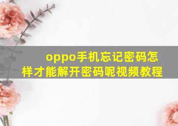 oppo手机忘记密码怎样才能解开密码呢视频教程