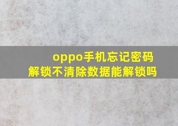 oppo手机忘记密码解锁不清除数据能解锁吗