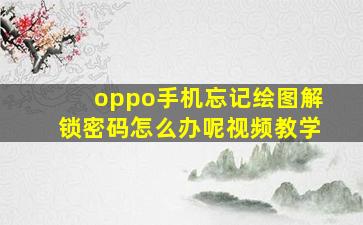 oppo手机忘记绘图解锁密码怎么办呢视频教学