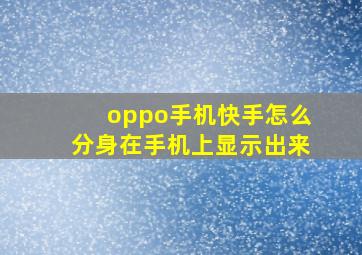 oppo手机快手怎么分身在手机上显示出来