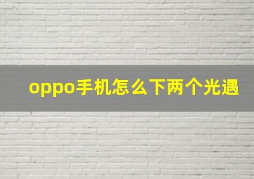 oppo手机怎么下两个光遇