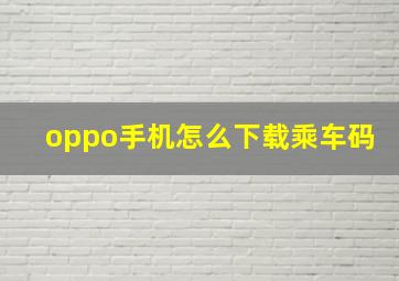 oppo手机怎么下载乘车码