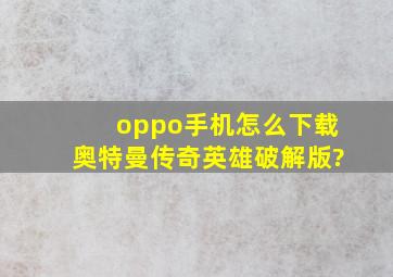 oppo手机怎么下载奥特曼传奇英雄破解版?