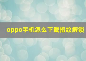 oppo手机怎么下载指纹解锁