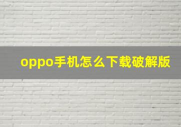 oppo手机怎么下载破解版