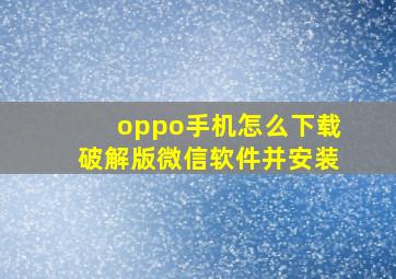 oppo手机怎么下载破解版微信软件并安装