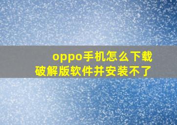 oppo手机怎么下载破解版软件并安装不了