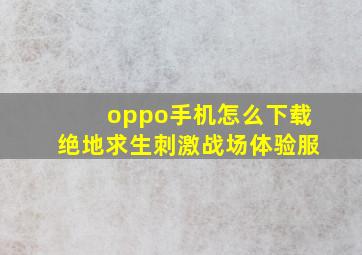 oppo手机怎么下载绝地求生刺激战场体验服