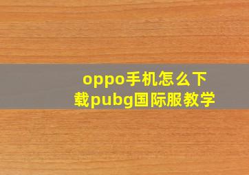 oppo手机怎么下载pubg国际服教学