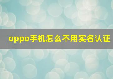 oppo手机怎么不用实名认证