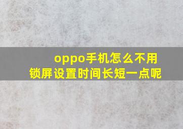 oppo手机怎么不用锁屏设置时间长短一点呢