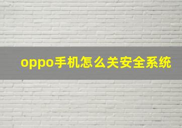 oppo手机怎么关安全系统