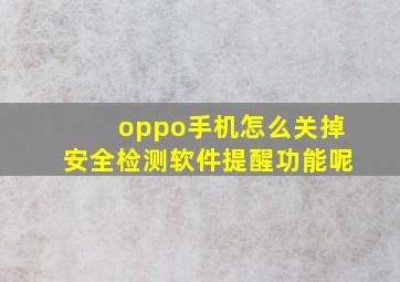 oppo手机怎么关掉安全检测软件提醒功能呢