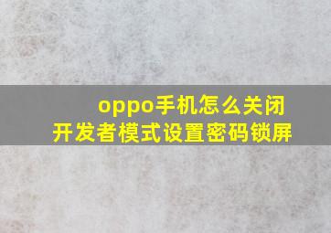 oppo手机怎么关闭开发者模式设置密码锁屏