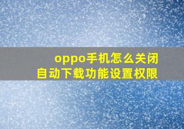 oppo手机怎么关闭自动下载功能设置权限