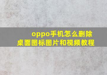 oppo手机怎么删除桌面图标图片和视频教程