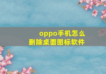 oppo手机怎么删除桌面图标软件