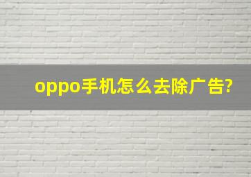 oppo手机怎么去除广告?