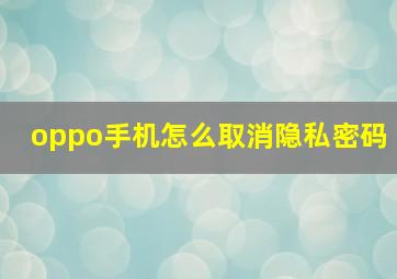 oppo手机怎么取消隐私密码