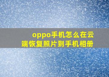 oppo手机怎么在云端恢复照片到手机相册