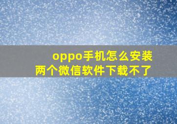 oppo手机怎么安装两个微信软件下载不了