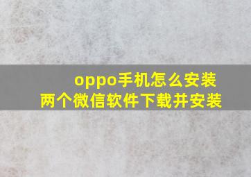 oppo手机怎么安装两个微信软件下载并安装