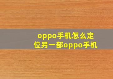 oppo手机怎么定位另一部oppo手机