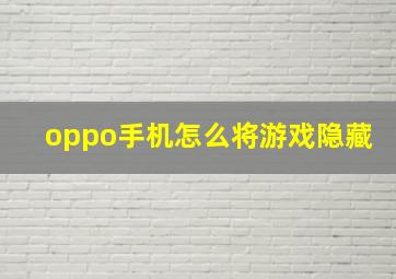 oppo手机怎么将游戏隐藏