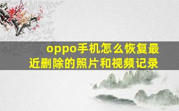 oppo手机怎么恢复最近删除的照片和视频记录